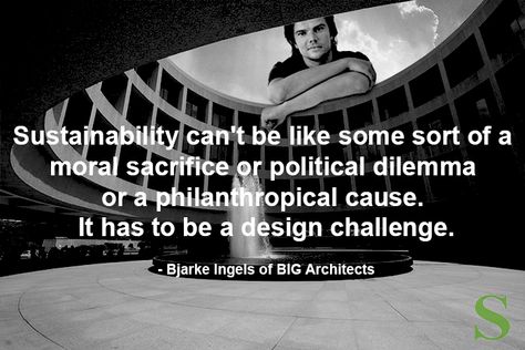 Bjarke Ingels sustainabledesignandarchitecture.com Sustainable Design Architecture, Big Architects, Bjarke Ingels, Architecture Quotes, Sustainable Design, Design Challenges, Sustainability, Architecture Design, Architecture