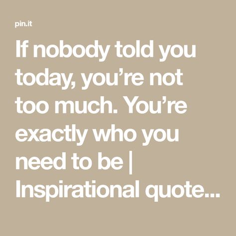 If nobody told you today, you’re not too much. You’re exactly who you need to be | Inspirational quotes, Good relationship quotes, Bliss quotes Not Too Much Quotes, You’re Not Too Much Quotes, You're Not Too Much Quote, Too Much Quotes, Michael Bliss, Bliss Quotes, Good Relationship, Positive Vibrations, Good Relationship Quotes