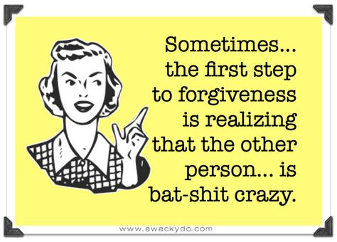 lady pointing finger saying sometimes the first step to forgiveness is realizing that the other person is  bat-shit crazy #humor E Mc2, E Card, Bones Funny, Great Quotes, Wise Words, Favorite Quotes, I Laughed, Quotes To Live By, Just In Case