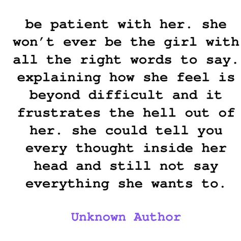 "be patient with her. she won’t ever be the girl with all the right words to say. explaining how she feel is beyond difficult and it frustrates the hell out of her. she could tell you every thought inside her head and still not say everything she wants to."

unknown author

#unknownquotes #girlsquotes #thegirlquotes #femalequotes #femalequotespowerquote #stronggirlsquotes #stronggirls #stronggirlsrule #prettygirl Strong Girl Quotes, She Wants The D, Head Quotes, Unknown Quotes, Everything She Wants, Inner Thoughts, Done Quotes, She Quotes, Quotes About New Year