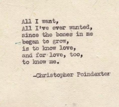 All I want, all I've ever wanted, since the bones in me began to grow, is to know love, and for love, too, to know me. All Ive Ever Wanted Quote, All I Want Is Love That Lasts, Will I Ever Be Loved, All I Wanted Was To Be Loved, Will Anyone Ever Love Me, I’ve Never Been In Love, I Want A Love That Consumes Me, I Want A Love Like, All I Ever Wanted Was To Be Loved