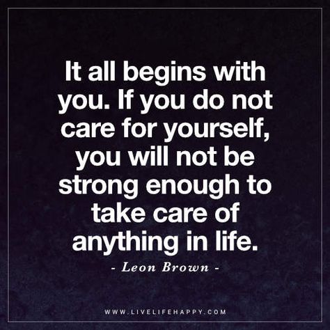 Life Quote: It all begins with you. If you do not care for yourself, you will not be strong enough to take care of anything in life. - Leon Brown Safety Quotes Life, Safety Quotes, Quotes Stories, Care For Yourself, Happy Quotes Inspirational, Live Life Happy, Manifest Wealth, Quotes Inspirational Positive, Short Inspirational Quotes