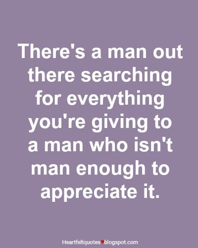 There's a man out there searching for everything you're giving to a man who isn't man enough to appreciate it. Under Your Spell, Best Marriage Advice, Super Quotes, Breakup Quotes, Quotes About Moving On, Meaningful Quotes, Great Quotes, Wisdom Quotes, True Quotes