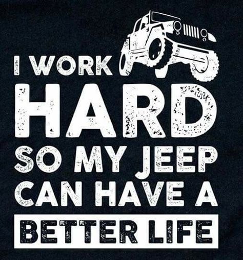 I work hard so my Jeep can have a better life. Jeep Life Quotes, Jeep Jokes, Jeep Humor, Jeep Quotes, Jeep Clothing, Jeep Art, Jeep Stickers, Jeep Decals, Jeep Mods