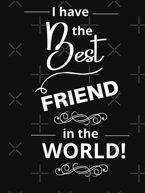 ""I Have The Best Friend In The World" . . . Tell your best friend how much you love and cherish him or her." T-shirt by JoelsCorner | Redbubble Friends Quotes, Relationship Quotes, Valentine Day Gifts, Best Friends, Good Things, Quotes, T Shirt