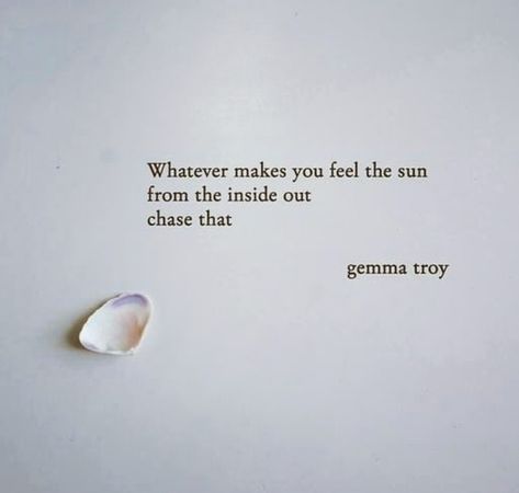 Whatever makes you feel the sun from the inside out.  Chase that.  — Gemma Troy Make You Feel, Verses, The Sun, Inside Out, Inspirational Quotes, Sun, Make It Yourself, Feelings, Quotes