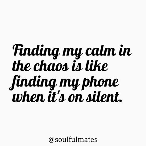 Text on a white background that reads 'Finding my calm in the chaos is like finding my phone when it’s on silent.' Followed by @soulfulmates. Thriving In Chaos, Quotes About Chaos, Calm In Chaos, Chaos Quotes, Aa Quotes, Find My Phone, Witty Quotes, Insightful Quotes, Navigating Life