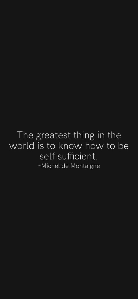 Self Sufficiency Quotes, Michel De Montaigne Quotes, High School Sweetheart Quotes, How To Be Self Sufficient, Self Sufficient Quotes, Being Self Sufficient, Sweetheart Quotes, Michel De Montaigne, Wish Board