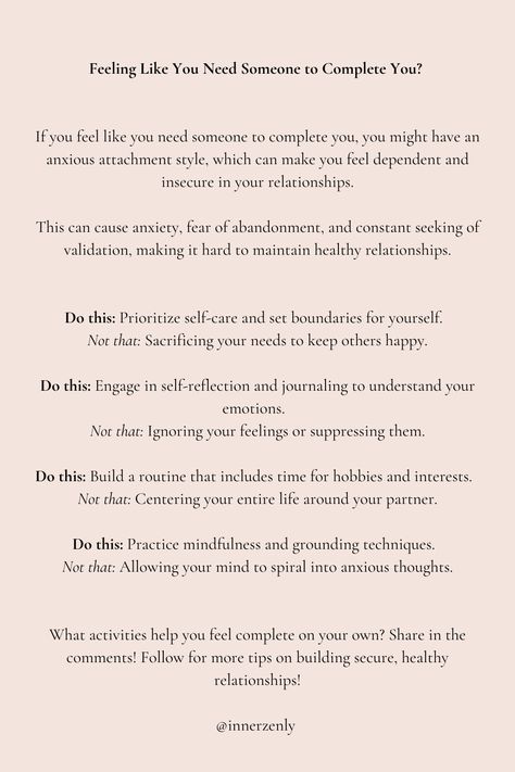 Feeling like you need someone to complete you can be tough and often leads to dependency and insecurity in relationships. To feel more whole on your own, prioritize your self-care, understand your emotions, and engage in hobbies to build a healthy relationship with yourself. Follow for more tips on building secure, healthy relationships! Healthy Relationship With Yourself, Feeling Unsure Quotes Relationships, Being Secure In A Relationship, Healing Insecure Attachment, How To Feel Secure In A Relationship, How To Be More Secure In A Relationship, How To Not Be Insecure In A Relationship, Being Secure With Yourself, Insecure In Relationship