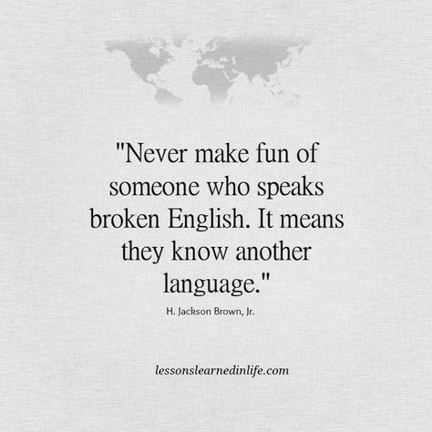 "Never make fun of someone who speaks broken English. It means they know another language." H. Jackson Brown, Jr. Broken English, Language Quotes, Reflection Quotes, Lessons Learned, Wise Words, Life Lessons, Favorite Quotes, Me Quotes, Words Of Wisdom