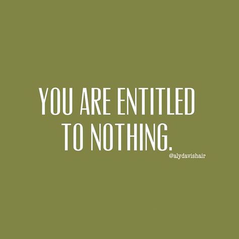 You are entitled to nothing. You are not entitled to loyalty. You are not entitled to respect. Yes I said that. You certainly are not… Ungratefulness Quotes, Quotes About Entitlement, Entitled Quotes, You Are Not Entitled Quotes, Entitled Adults Quotes, Freeloaders Quotes, Entitlement Mentality, People Who Feel Entitled Quotes, Entitled People Quotes