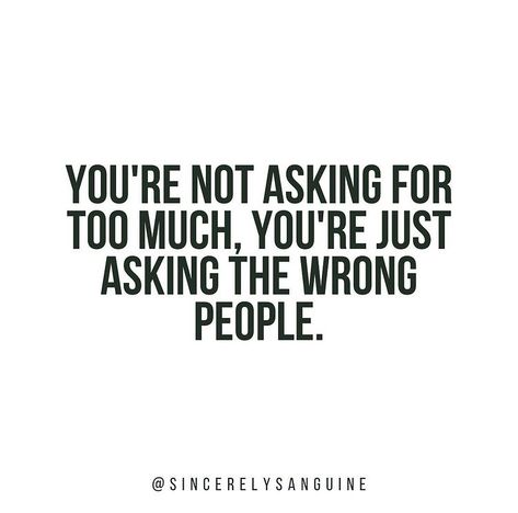 You’re Not Too Much Quotes, When People Do You Wrong, People Who Ask Too Many Questions Quotes, Asking For Too Much Quotes, You Are Not Asking Too Much Quote, You’re Not Asking For Too Much, People Who Don’t Ask How You Are, Stop Being Nice To The Wrong People, Asking For Help Quotes