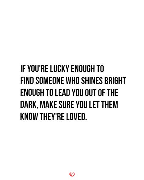 If you're lucky enough to find someone who shines bright enough to lead you out of the dark, make sure you let them know they're loved. Inspiring Messages, Out Of The Dark, Lucky You, Grateful Heart, Funny Sayings, Find Someone Who, Couple Quotes, Find Someone, Inspirational Message