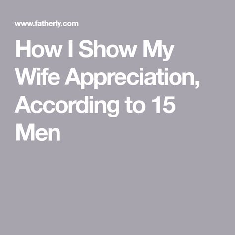 How I Show My Wife Appreciation, According to 15 Men How To Show Appreciation To Your Husband, Wife Appreciation Day, Things That Go, Show Appreciation, Move Mountains, Inside Jokes, Kids Writing, How To Wake Up Early, What Can I Do