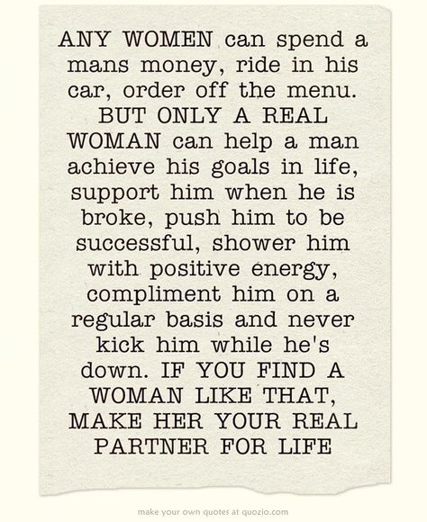 ☆ANY WOMEN can spend a mans money, ride in his car, order off the menu. BUT ONLY A REAL WOMAN can help a man achieve his goals in life, support him when he is broke, push him to be successful, shower him with positive energy, compliment him on a regular basis and never kick him while he's down. IF YOU FIND A WOMAN LIKE THAT, MAKE HER YOUR REAL PARTNER FOR LIFE Men Need To Be Spoiled Too, When A Man Wants You In His Life, Relationship Trouble, Never Chase A Man, Behind Every Successful Man, Long Quotes, Ambition Quotes, Relationship Affirmations, Successful Man