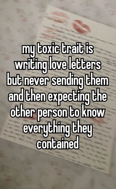 My toxic trait is writing love letters but never sending them and then expecting the other person to know everything they contained (my wisper) Toxic Personality Traits, Letters I Never Sent, Toxic Traits List, Love Letters I Never Sent, Characteristics Of A Toxic Person, I Have Toxic Traits Too, Writing Love Letters, Mean Toxic Whispers, My Toxic Trait