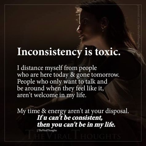 Inconsistency is toxic. I distance myself from people who are here today and gone tomorrow. People who only want to talk and be around when they feel like it, arent welcome in my life. My time and energy are not at your disposal. If u can't be consistent, then you cant be in my life. #toxicbehavior #toxictraits #inconsistency #toxicquotes Sensitive People Quotes, Talk To Me Quotes, Inspirational Wisdom Quotes, About You Quotes, Toxic Quotes, Need Quotes, Together Quotes, Feeling Wanted, Be Consistent