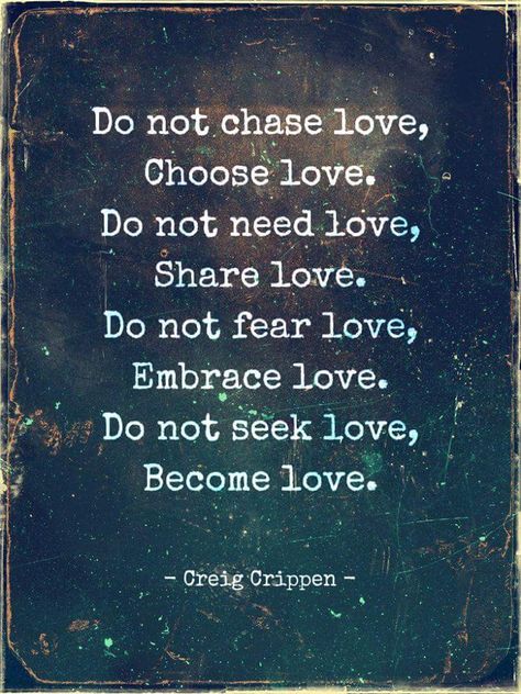 Do not chase love, Choose love. Do not need love, Share love. Do not fear love, Embrace love. Do not seek love, Become love.  Creig Crippen Choose Love, Do Not Fear, A Quote, Need Love, Beautiful Quotes, Spiritual Quotes, Wisdom Quotes, Words Quotes, Wise Words