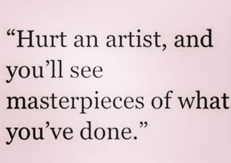 hurt an artist, and you’ll see masterpieces of what you’ve done Artist Captions, Con Artist Quotes, Im An Artist Quotes, Quotes For Painting Artist, Artist Quotes Deep, Qoutes About Artists, Quotes About Artists Feelings, A True Artist Is Not One Who Is Inspired, Cosmic Quotes