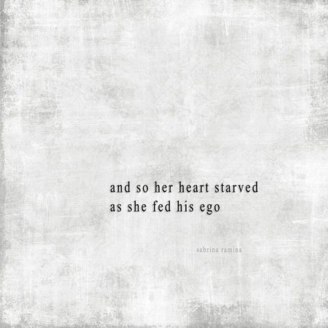 and so her heart starved as she fed his ego  ©Sabrina Ramina  #thehumanexperience #ego #hungryheart #narcissism #selfishness #allaboutyou #prose #sheWRITES #thewhisperingheart High Ego Quotes, Ego Wins, Ego Vs Soul, Ego Quotes, Hungry Hearts, You Dont Love Me, More Than Love, Interesting Quotes, All The Feels