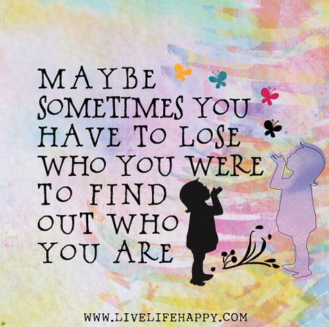 Maybe sometimes you have to lose who you were to find out who you are. Live Life Happy, Tiny Buddha, 15th Quotes, Love Life Quotes, Life Quotes To Live By, A Quote, Beautiful Quotes, The Words, Great Quotes