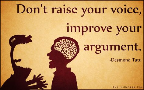 My father always used to say, "Don't raise your voice. Improve your argument." ― Desmond Tutu Argument Quotes, Teaching Lessons Plans, Raise Your Voice, Improvement Quotes, Argumentative Writing, Author Quotes, Argumentative Essay, Life Advice, Your Voice