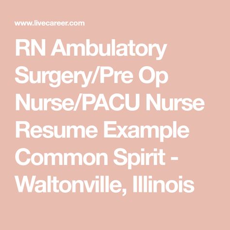 RN Ambulatory Surgery/Pre Op Nurse/PACU Nurse Resume Example Common Spirit - Waltonville, Illinois Pre Op Nurse, Iv Administration, Pacu Nurse, Catheter Insertion, Pacu Nursing, Ambulatory Care, Charge Nurse, Nurse Resume, Nursing Assessment