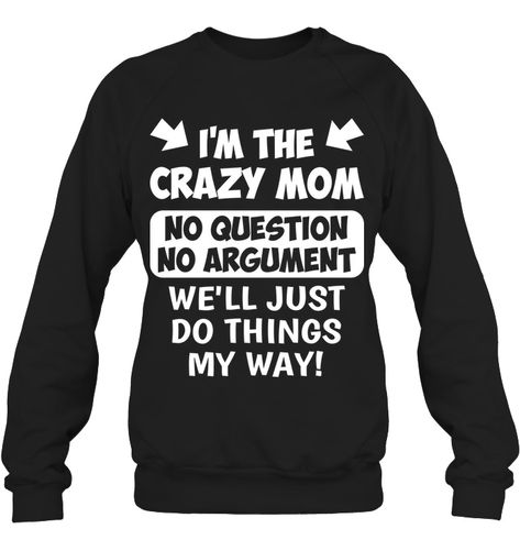 I'm The Crazy Mom No Question No Argument Funny Shirts Funny Mugs Funny T Shirts For Woman And Man Sassy Sweatshirts, Funny Tee Shirts Humour, Sarcastic Clothing, Crazy Aunt, Hoodies Womens Fashion, Sarcastic Shirts Funny, Crazy Mom, Mugs Funny, Funny Sweaters