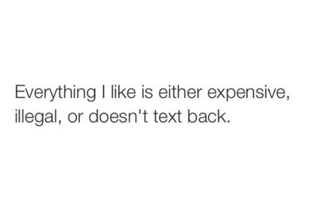 Everything I like is either expensive, illegal, or doesn't text back Text Me Back, Text Back, Life Motto, Snapchat Funny, Images And Words, Teen Life, Speak The Truth, Sarcastic Quotes, Text Me