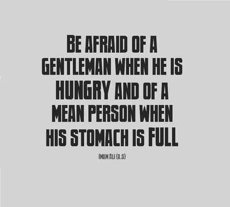 Be afraid of a gentleman when he is hungry and of a mean person when his stomach is full. Mean Person, Imam Ali Quotes, Hazrat Ali, Ali Quotes, Copy Me, A Gentleman, Imam Ali, Be Afraid, When He