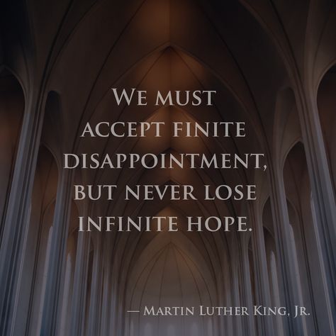 We must accept finite disappointment, but never lose infinite hope. — Martin Luther King, Jr. Inspiring Thoughts, Confidence Quotes, King Jr, Martin Luther King Jr, Healthy Mind, Martin Luther, Martin Luther King, Cool Words, Quote Of The Day