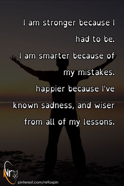 I am stronger because I had to be.I am smarter because of my mistakes. happier because I've known sadness, and wiser from all of my lessons. I Am Stronger, I Am Strong, Life Quotes, Quotes