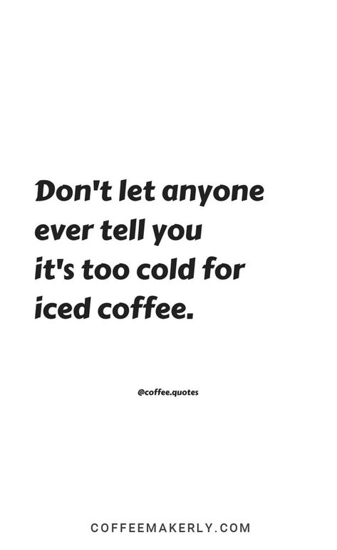 Don't let anyone ever tell you it's too cold for iced coffee! Cold Coffee Aesthetic Captions, Iced Coffee Aesthetic Caption, Cold Brew Quotes, Iced Coffee Quotes Instagram, Cold Coffee Captions Instagram Story, Iced Coffee Sayings, Ice Coffee Quotes, Cold Coffee Captions, Iced Coffee Quotes Funny