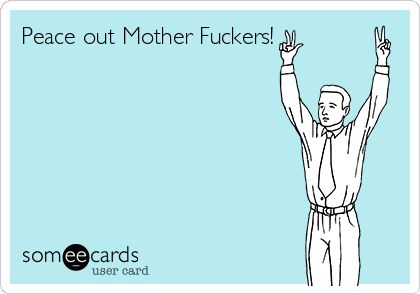 Free, Farewell Ecard: Peace out Mother Fuckers! Last Day At Work, Grad Quotes, Hello Memes, Outing Quotes, Vacation Quotes, Work Memes, Ecards Funny, Work Humor, Work Quotes