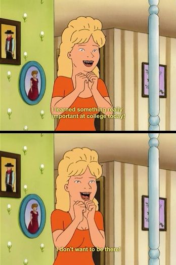 "I learned something really important at college today! I don't want to be there!"  Louann, King of the Hill "My Hair Lady" King Of The Hill, College Humor, Picture Day, The Hill, College Students, Funny Photos, Funny Images, No. 2, Funny Quotes