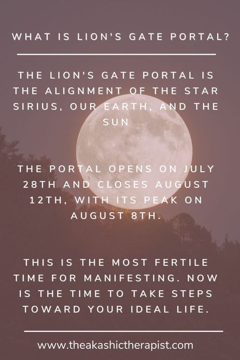 The Lion's Gate Portal is an alignment of the star Sirius, the Earth, and our Sun. It is the most energetic and powerful time for manifestion. Bring forth the life you truly desire, and allow it to unfold before your eyes! August 8th Lions Gate, 88 Lions Gate, Lion Gate Portal 2023, Lionsgate Portal 2023, Lions Gate Portal Affirmations, Lions Gate Portal Ritual, Lions Gate Portal 2024, 88 Portal, Lions Gate Portal 2023