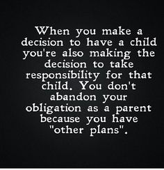 When you make a decision to have a chfld you're also making the decision to take responsibility for that child. You don't abandon your obligation as a parent because you have "other plans". Abandonment Quotes, Deadbeat Dad Quotes, Absent Father Quotes, Familia Quotes, Absent Father, Bad Parents, Take Responsibility, Divorce Quotes, Father Quotes