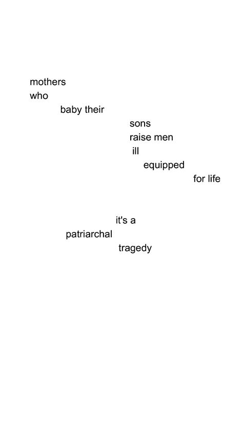 Mothers who baby their sons raise men ill equipped for life. Its a patriarchal tragedy.   #feminism #patriarchy feminist mothering Raising feminist men Respect women Mother son quotes How To Raise A Feminist Son, Teach Your Sons To Respect Women Quotes, Enmeshed Mother Son, Mother Enmeshed Men, Mother Son Enmeshment, Raising Men Quotes Sons, Raising A Son Quotes, Immature Men Quotes, Raising Feminists