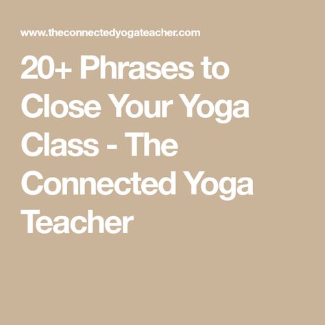 20+ Phrases to Close Your Yoga Class - The Connected Yoga Teacher Yoga Teacher Scripts, Yoga Class Readings, Yoga Adjustments Teachers, Yoga Class Closing Words, End Of Yoga Class Quotes, Yoga Cues Teachers, Restorative Yoga Quotes, Yoga Closing Words, Yoga Class Theme