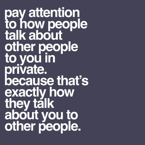 Pay attention to how people talk about other people to you in private. Because that’s exactly how they talk about you to other people. People Can Say What They Want Quotes, Quotes About Intimidating People, Lousy People Quotes, When People Act Funny Towards You, Why People Gossip About You, Quotes About People Not Believing You, Stop Talking Bad About Others, People Who Talk Down To You Quotes, People Who Hang Out With People They Talk About