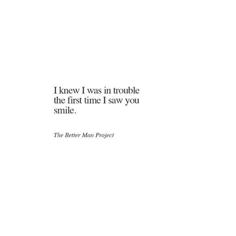 I knew I was in trouble the first time I saw you smile. First Time Quotes, Evan Sanders, Better Man, Under Your Spell, The Better Man Project, Work With Me, You Quotes, Time Quotes, Heart Quotes