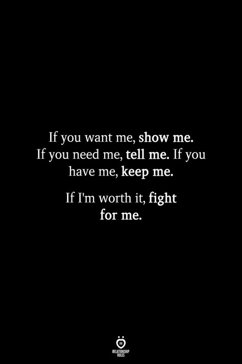 If you want me, show me. If you need me, tell me. If you have me, keep me. If I’m worth it, fight for me. Worth It Quotes Relationships, Affection Quotes, Done Quotes, Worth Quotes, Relationship Rules, Love Me Quotes, You Want Me, Crush Quotes, Quotes For Him