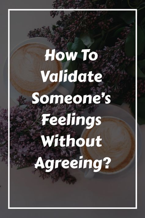 How To Validate Someone’s Feelings Without Agreeing? How To Validate Someone’s Feelings, Validating Statements, Validating Feelings, Validate Feelings, Emotional Validation, Your Feelings Are Valid, Relationship Expectations, Meaningful Things, Giving Advice