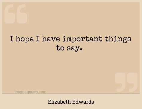 "I hope I have important things to say." - Elizabeth Edwards - Elizabeth Edwards, I Hope, Quotes