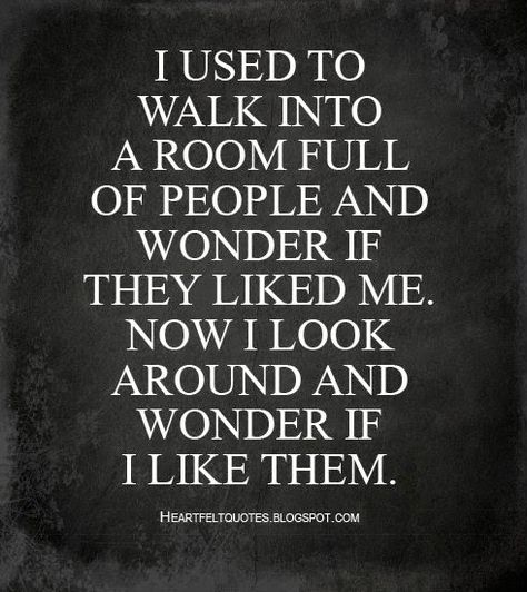 Heartfelt Quotes: I used to walk into a room full of people and wonder if they liked me. Now I look around and wonder if I like them. Love And Life Quotes, Now Quotes, Care Quotes, Queen Quotes, Wonderful Words, Quotable Quotes, Me Now, Meaningful Quotes, Wisdom Quotes