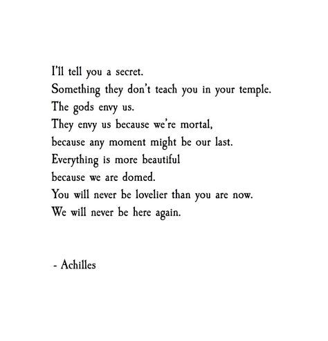 Our mortality is both our greatest gift and greatest curse. 'Everything is more beautiful because we are doomed.' Achilles Poem, Achilles Troy, Atticus, Poem Quotes, A Poem, Poetry Quotes, Greek Mythology, Writing Inspiration, Pretty Words