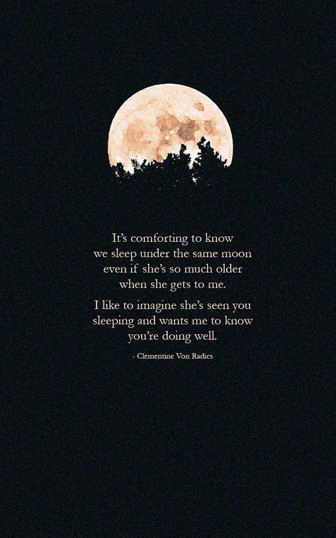 It’s comforting to know we sleep under the same moon even if she’s so much older when she gets to me. I like to imagine she’s seen you sleeping and wants me to know you’re doing well. - Clementine Von Radics Under The Same Moon Quotes, Poems About Sleep, Poetry About Her, Clementine Von Radics, Full Moon Quotes, Colourful Quotes, Earth Poems, Im Sorry Quotes, Sea Poems