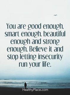 Quotes Sayings and Affirmations  Positive Quote: You are good enough smart enough beautiful enough and strong enough. Believe it and stop letting insecurity run your life. www.HealthyPlace.com Healing Insecurities Quotes, Stop Being Insecure Quotes, Positive Quotes For Insecurities, Quotes To Help With Insecurities, I’m Good Enough Quotes, Insecurities Quotes Stop Being, Nothing Is Ever Good Enough Quotes, Your Enough Quotes, Insecurities Quotes