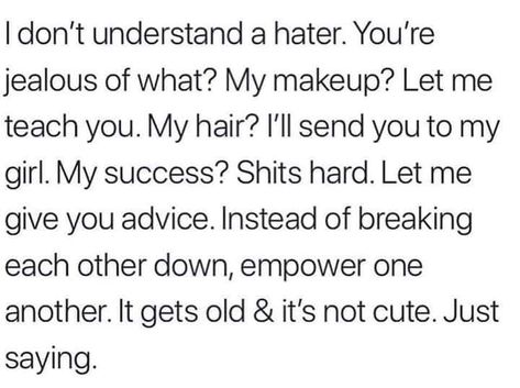 I'll never understand a hater jealous of another female.. seriously it's such an ugly pathetic look. Girl Hacks, Quotes About Haters, Adulting Quotes, I Love Her Quotes, Slytherin Pride, Jealous Of You, Lessons Learned In Life, Real Life Quotes, Funny Relatable Quotes