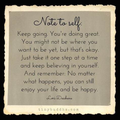 Keep going. You're doing great. You might not be where you want to be yet, but that's okay. Just take it one step at a time and keep believing in yourself. Tiny Buddha, Dear Self, One Step At A Time, Good Thoughts, Note To Self, Keep Going, Good Advice, Great Quotes, Mantra